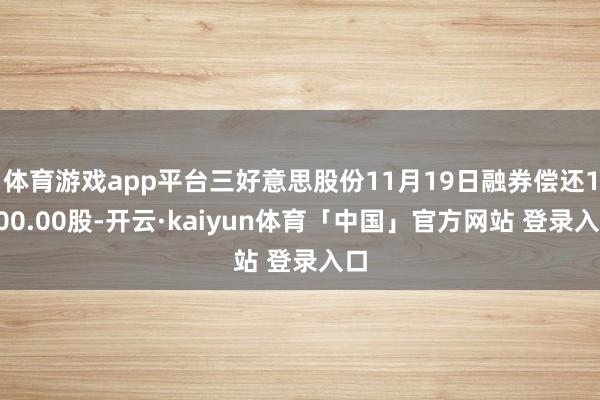 体育游戏app平台三好意思股份11月19日融券偿还1900.00股-开云·kaiyun体育「中国」官方网站 登录入口