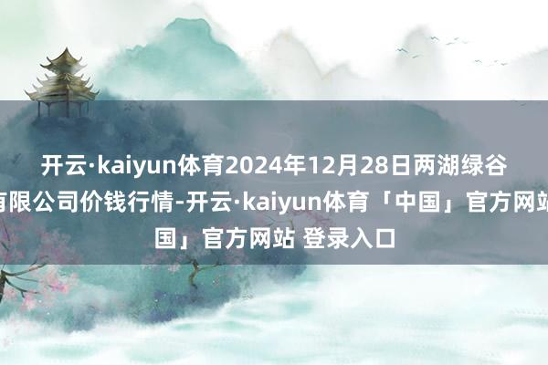 开云·kaiyun体育2024年12月28日两湖绿谷物流股份有限公司价钱行情-开云·kaiyun体育「中国」官方网站 登录入口